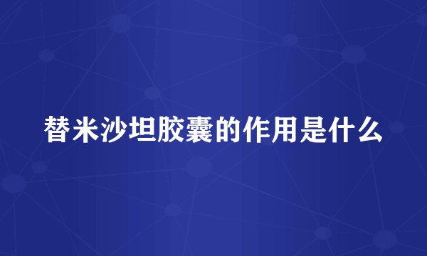 替米沙坦胶囊的作用是什么
