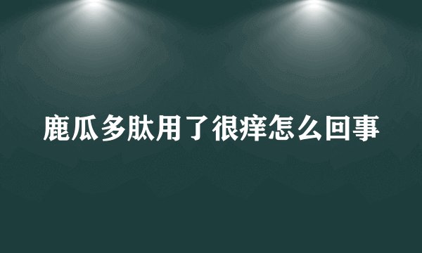 鹿瓜多肽用了很痒怎么回事
