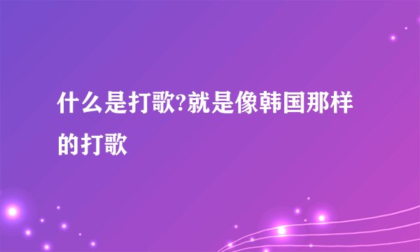 什么是打歌?就是像韩国那样的打歌
