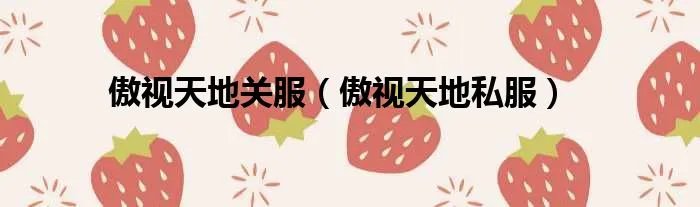 傲视天地关服（傲视天地私服）