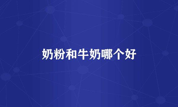 奶粉和牛奶哪个好