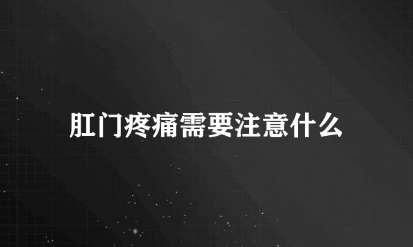 肛门疼痛需要注意什么