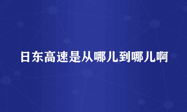 日东高速是从哪儿到哪儿啊
