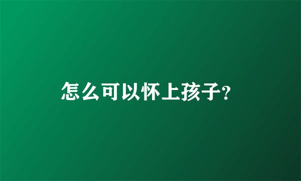 怎么可以怀上孩子？
