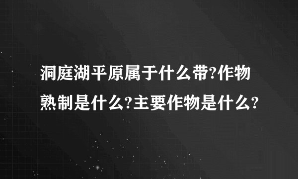 洞庭湖平原属于什么带?作物熟制是什么?主要作物是什么?
