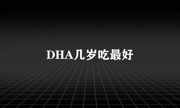 DHA几岁吃最好