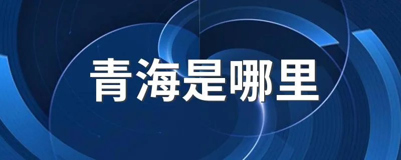 青海是哪里 青海的简介