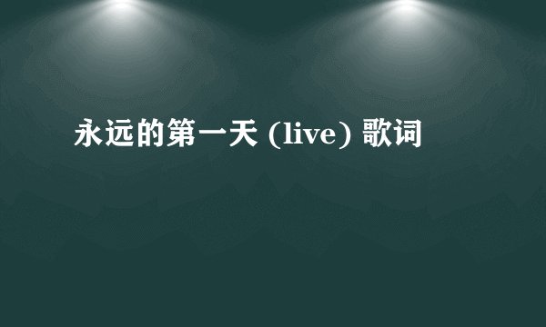 永远的第一天 (live) 歌词