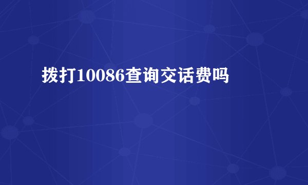 拨打10086查询交话费吗