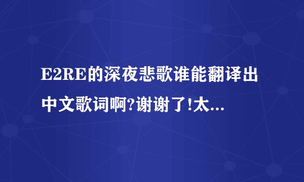 E2RE的深夜悲歌谁能翻译出中文歌词啊?谢谢了!太爱这首歌了