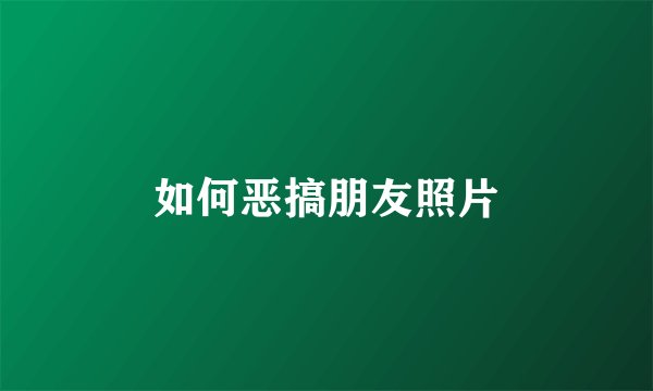 如何恶搞朋友照片