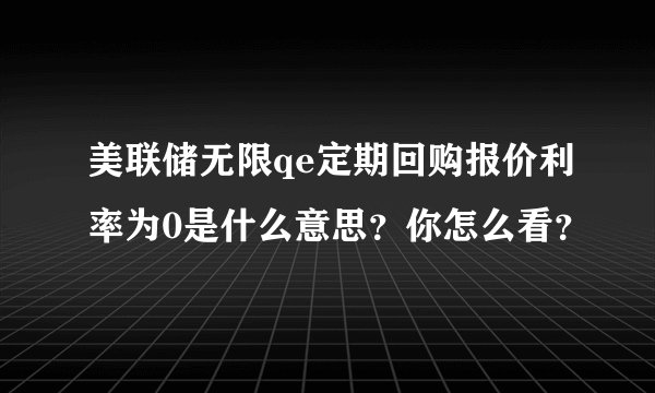 美联储无限qe定期回购报价利率为0是什么意思？你怎么看？