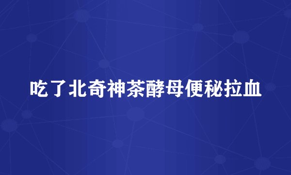 吃了北奇神茶酵母便秘拉血