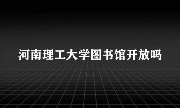 河南理工大学图书馆开放吗