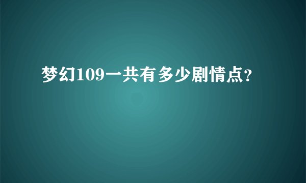 梦幻109一共有多少剧情点？