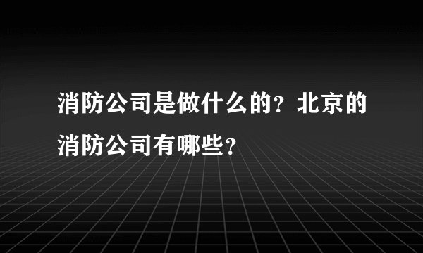 消防公司是做什么的？北京的消防公司有哪些？