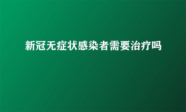 新冠无症状感染者需要治疗吗