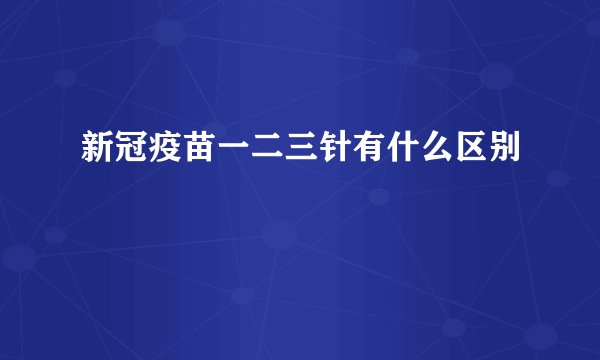 新冠疫苗一二三针有什么区别