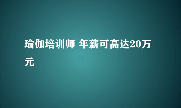 瑜伽培训师 年薪可高达20万元