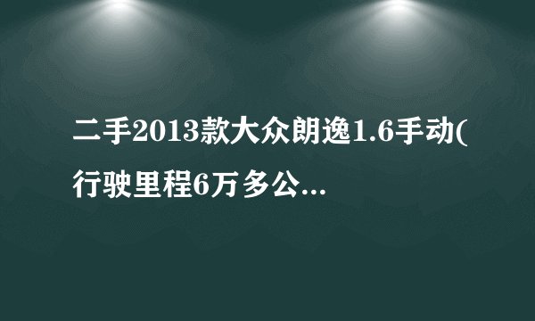 二手2013款大众朗逸1.6手动(行驶里程6万多公里),现在能值多少钱？