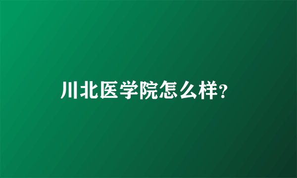 川北医学院怎么样？