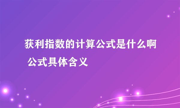 获利指数的计算公式是什么啊 公式具体含义