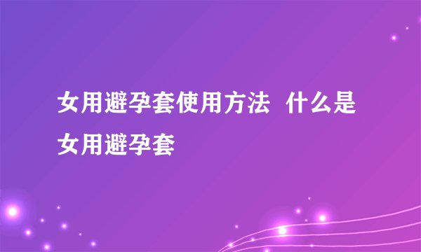 女用避孕套使用方法  什么是女用避孕套