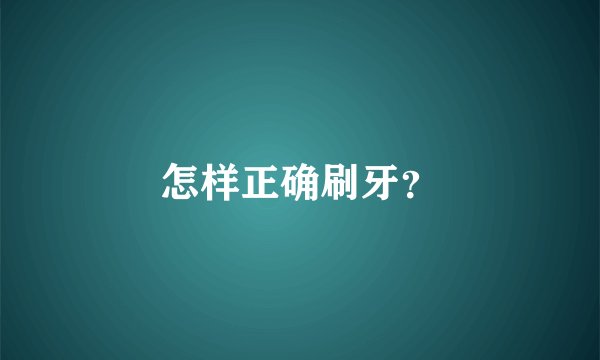 怎样正确刷牙？