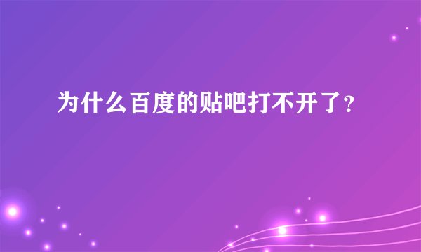 为什么百度的贴吧打不开了？