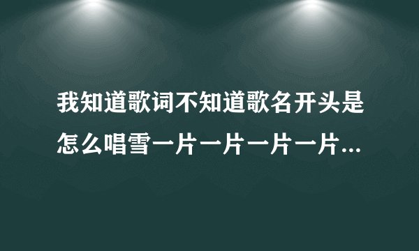我知道歌词不知道歌名开头是怎么唱雪一片一片一片一片拼出你我的缘分知道的朋友告诉一下