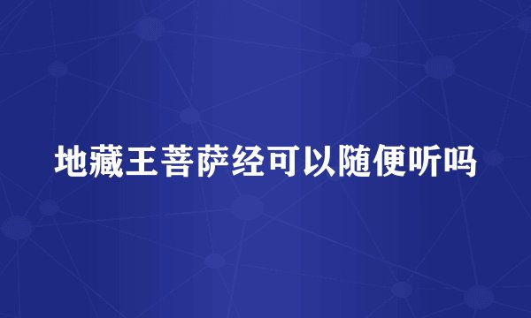 地藏王菩萨经可以随便听吗