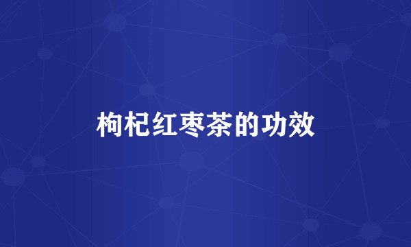 枸杞红枣茶的功效