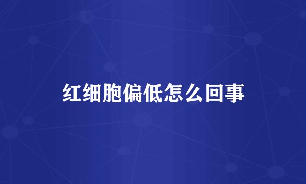 红细胞偏低怎么回事