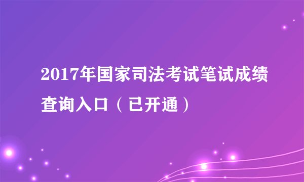 2017年国家司法考试笔试成绩查询入口（已开通）