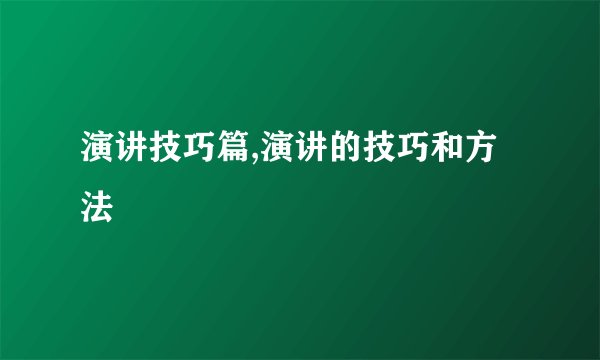 演讲技巧篇,演讲的技巧和方法