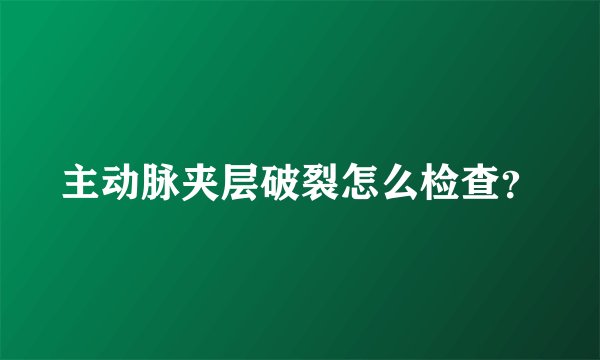 主动脉夹层破裂怎么检查？