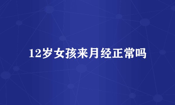 12岁女孩来月经正常吗