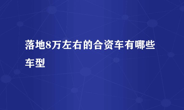 落地8万左右的合资车有哪些车型