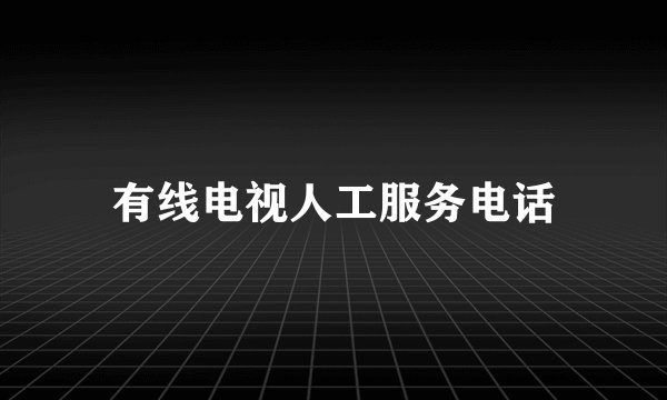 有线电视人工服务电话