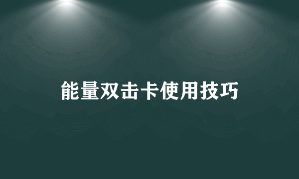 能量双击卡使用技巧
