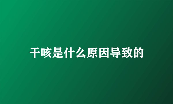干咳是什么原因导致的
