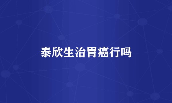 泰欣生治胃癌行吗