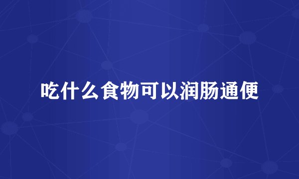 吃什么食物可以润肠通便