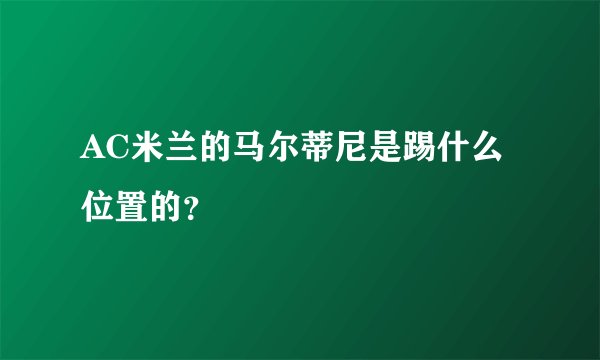 AC米兰的马尔蒂尼是踢什么位置的？