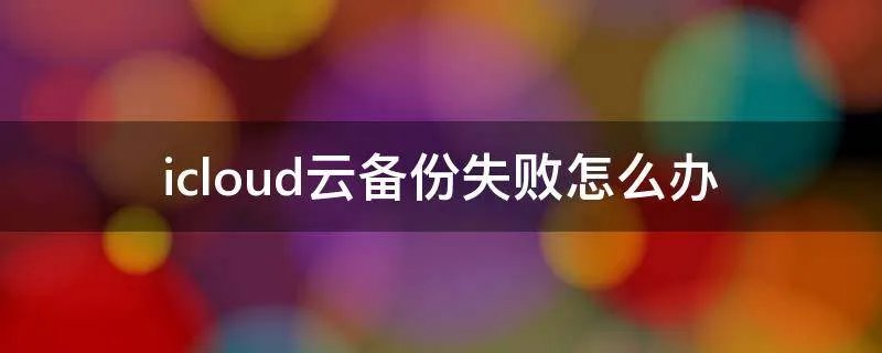 icloud云备份失败怎么办