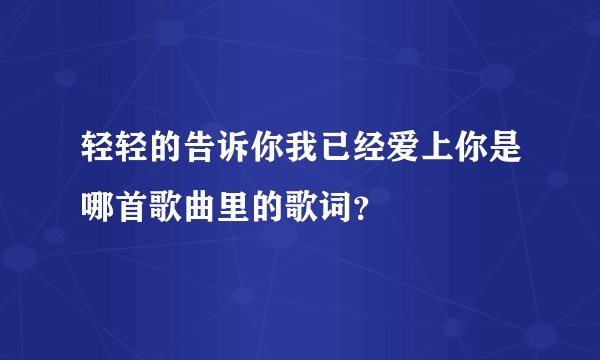 轻轻的告诉你我已经爱上你是哪首歌曲里的歌词？