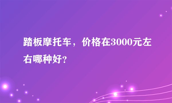 踏板摩托车，价格在3000元左右哪种好？