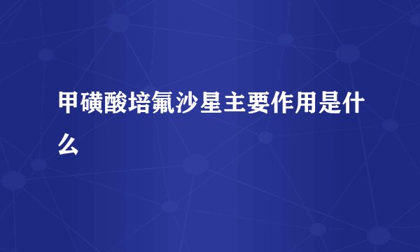 甲磺酸培氟沙星主要作用是什么
