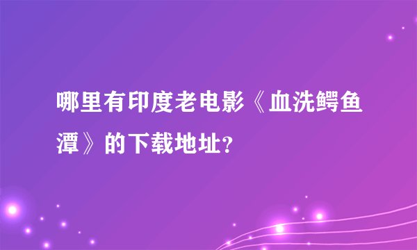 哪里有印度老电影《血洗鳄鱼潭》的下载地址？