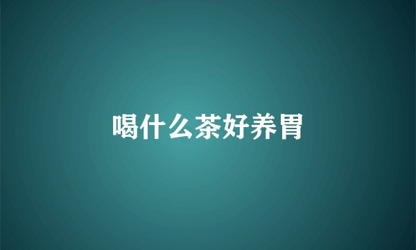 喝什么茶好养胃